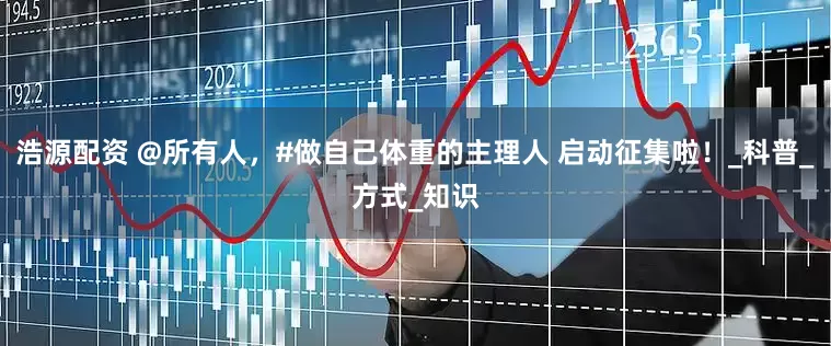浩源配资 @所有人，#做自己体重的主理人 启动征集啦！_科普_方式_知识