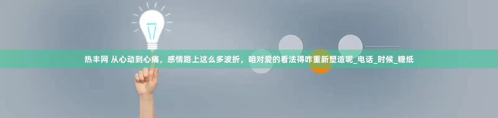热丰网 从心动到心痛，感情路上这么多波折，咱对爱的看法得咋重新塑造呢_电话_时候_糖纸