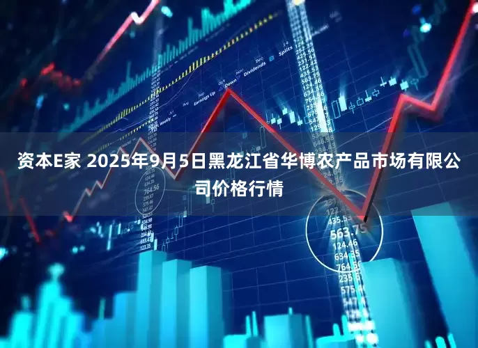 资本E家 2025年9月5日黑龙江省华博农产品市场有限公司价格行情